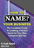 How To Name Your Business: The Complete Guide To Creating A Perfect Name For Your New Company Startup