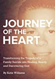 Journey Of The Heart: Transforming The Tragedy Of A Family Suicide Into Healing, Beauty And Discovering God