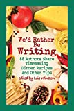 We'd Rather Be Writing: 88 Authors Share Timesaving Dinner Recipes  And Other Tips