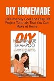 Diy Homemade: 100 Insanely Cool And Easy Diy Project Tutorials That You Can Make At Home (Diy Projects, Diy Household, Diy Home-Made)